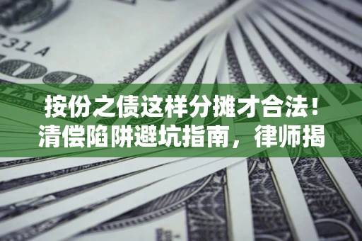 济南按份之债这样分摊才合法！清偿陷阱避坑指南，律师揭秘关键条款