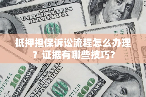 济南抵押担保诉讼流程怎么办理？证据有哪些技巧？