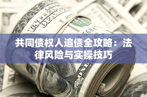 济南共同债权人追债全攻略：法律风险与实操技巧