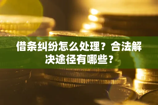 济南借条纠纷怎么处理？合法解决途径有哪些？