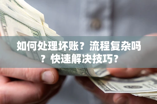 济南如何处理坏账？流程复杂吗？快速解决技巧？