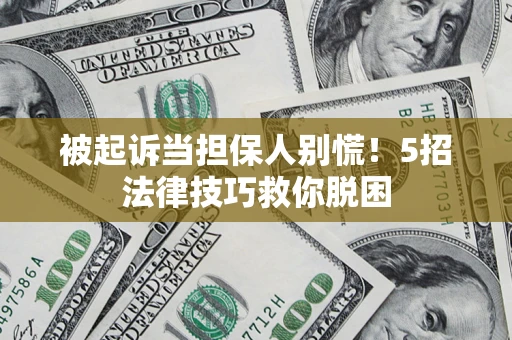 济南被起诉当担保人别慌！5招法律技巧救你脱困