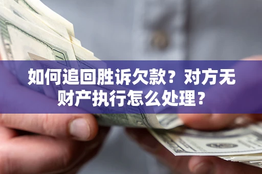 济南如何追回胜诉欠款？对方无财产执行怎么处理？
