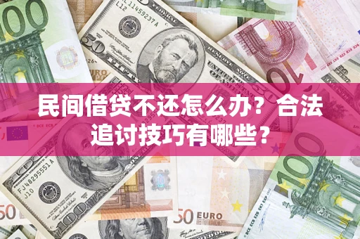 济南民间借贷不还怎么办？合法追讨技巧有哪些？