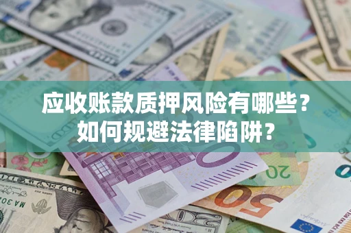 济南应收账款质押风险有哪些？如何规避法律陷阱？