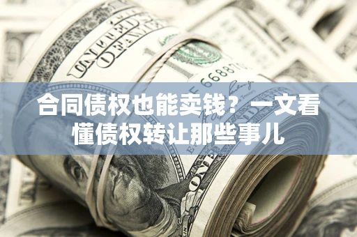 济南合同债权也能卖钱？一文看懂债权转让那些事儿