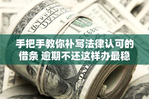 济南手把手教你补写法律认可的借条 逾期不还这样办最稳妥