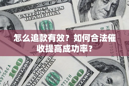 济南怎么追款有效？如何合法催收提高成功率？