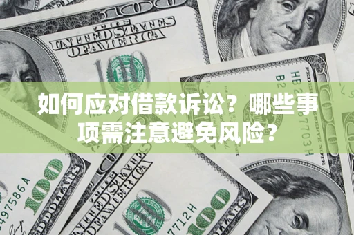 济南如何应对借款诉讼？哪些事项需注意避免风险？