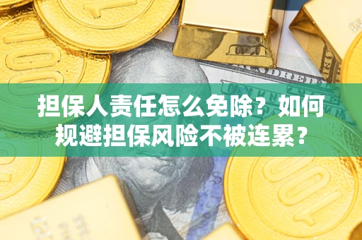 济南担保人责任怎么免除？如何规避担保风险不被连累？