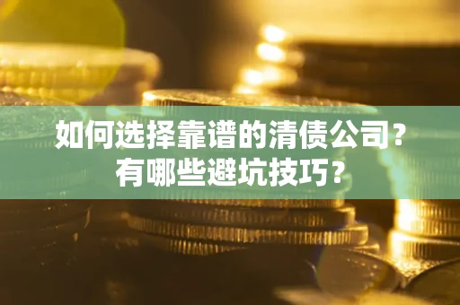 济南如何选择靠谱的清债公司？有哪些避坑技巧？