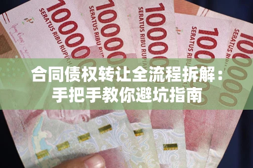 济南合同债权转让全流程拆解：手把手教你避坑指南