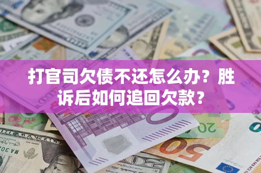 济南打官司欠债不还怎么办？胜诉后如何追回欠款？
