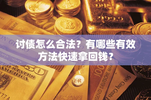 济南讨债怎么合法？有哪些有效方法快速拿回钱？