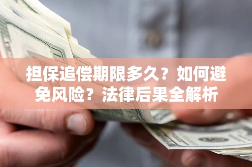 济南担保追偿期限多久？如何避免风险？法律后果全解析