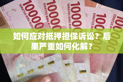 济南如何应对抵押担保诉讼？后果严重如何化解？