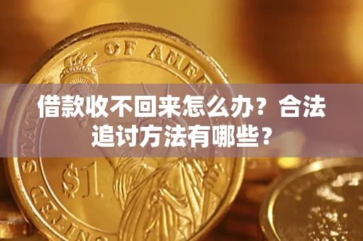 济南借款收不回来怎么办？合法追讨方法有哪些？