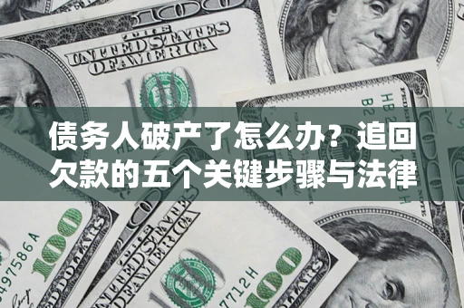 济南债务人破产了怎么办？追回欠款的五个关键步骤与法律策略