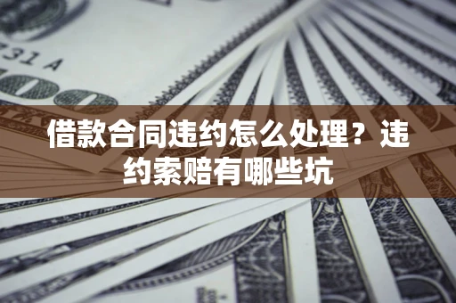 济南借款合同违约怎么处理？违约索赔有哪些坑
