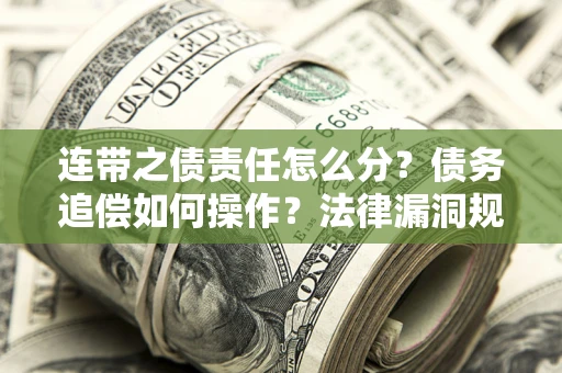 济南连带之债责任怎么分？债务追偿如何操作？法律漏洞规避指南