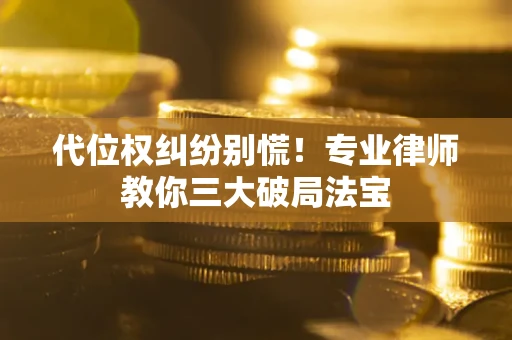 济南代位权纠纷别慌！专业律师教你三大破局法宝