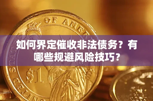 济南如何界定催收非法债务？有哪些规避风险技巧？