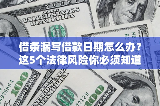 济南借条漏写借款日期怎么办？这5个法律风险你必须知道