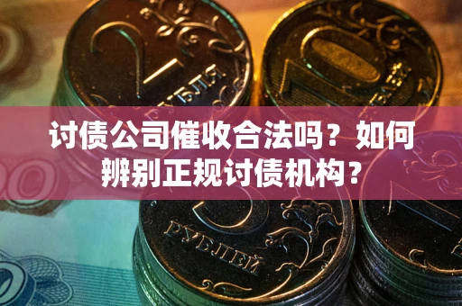 济南讨债公司催收合法吗？如何辨别正规讨债机构？