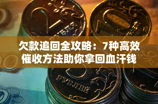 济南欠款追回全攻略：7种高效催收方法助你拿回血汗钱