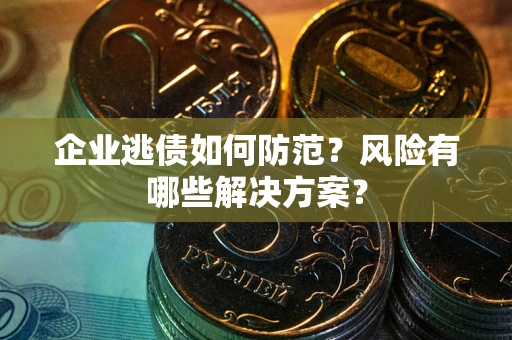 济南企业逃债如何防范？风险有哪些解决方案？