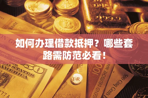 济南如何办理借款抵押？哪些套路需防范必看！