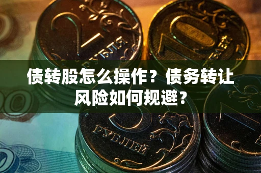济南债转股怎么操作？债务转让风险如何规避？