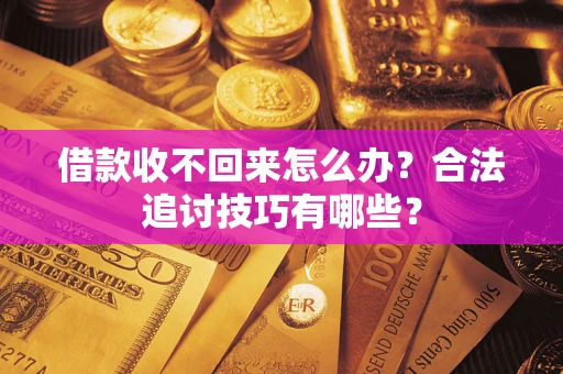 济南借款收不回来怎么办？合法追讨技巧有哪些？