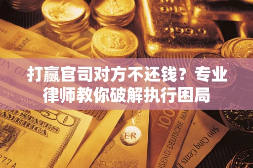 济南打赢官司对方不还钱？专业律师教你破解执行困局