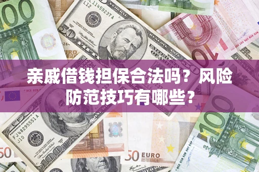 济南亲戚借钱担保合法吗？风险防范技巧有哪些？