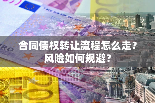 济南合同债权转让流程怎么走？风险如何规避？