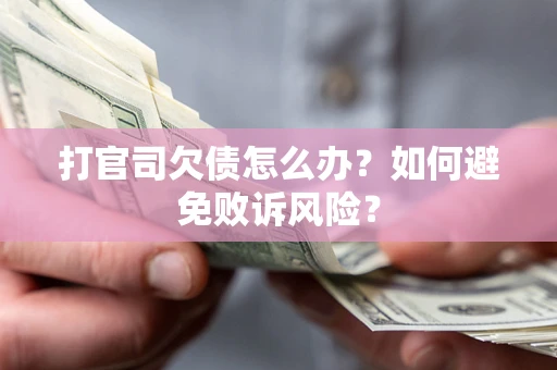 济南打官司欠债怎么办？如何避免败诉风险？