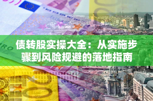 济南债转股实操大全：从实施步骤到风险规避的落地指南