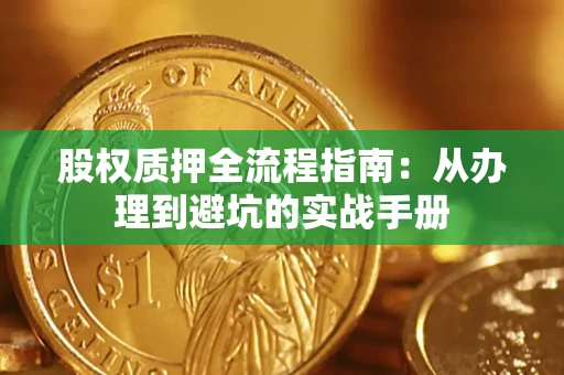 济南股权质押全流程指南：从办理到避坑的实战手册