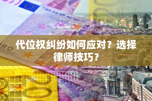 济南代位权纠纷如何应对？选择律师技巧？