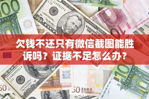 济南欠钱不还只有微信截图能胜诉吗？证据不足怎么办？