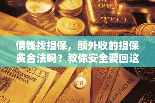 济南借钱找担保，额外收的担保费合法吗？教你安全要回这笔钱