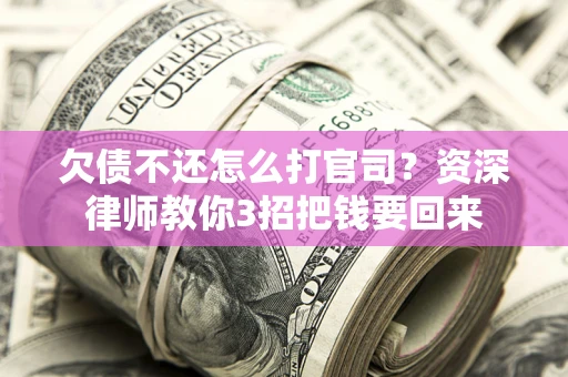 济南欠债不还怎么打官司？资深律师教你3招把钱要回来