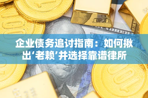济南企业债务追讨指南：如何揪出‘老赖’并选择靠谱律所