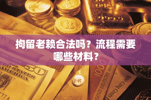 济南拘留老赖合法吗？流程需要哪些材料？