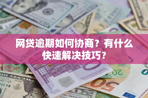 济南网贷逾期如何协商？有什么快速解决技巧？