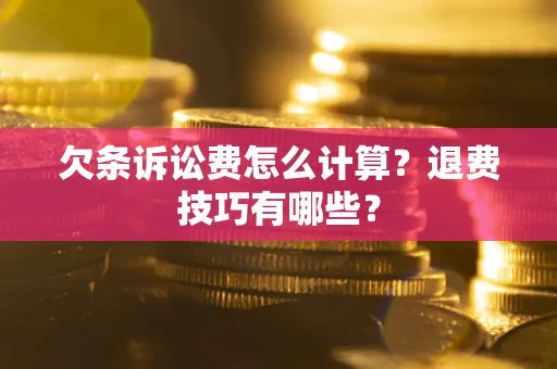 济南欠条诉讼费怎么计算？退费技巧有哪些？