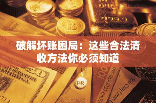 济南破解坏账困局：这些合法清收方法你必须知道