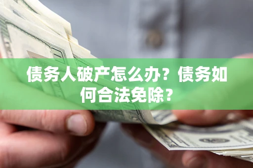 济南债务人破产怎么办？债务如何合法免除？