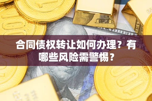济南合同债权转让如何办理？有哪些风险需警惕？